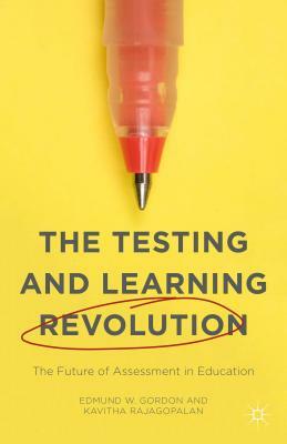 The Testing and Learning Revolution: The Future of Assessment in Education by Kavitha Rajagopalan, Edmund W. Gordon