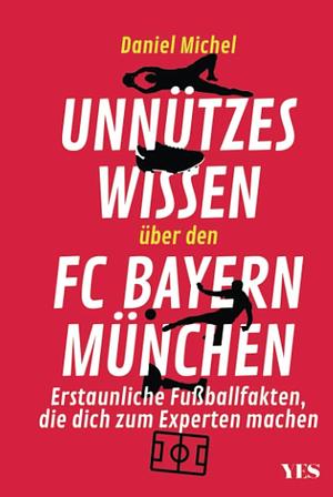 Unnützes Wissen über den FC Bayern München: erstaunliche Fußballfakten, die dich zum Experten machen by Daniel Michel