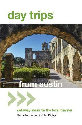 Day Trips(R) from Austin: Getaway Ideas For The Local Traveler, 7th Edition by John Bigley, Paris Permenter