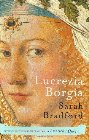 Lucrezia Borgia: Life, Love, and Death in Renaissance Italy by Sarah Bradford