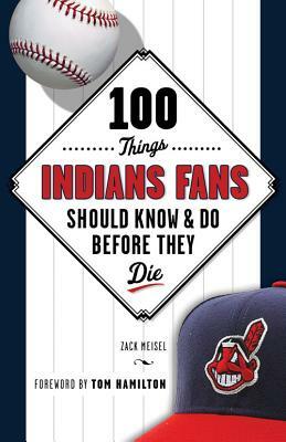 100 Things Indians Fans Should Know & Do Before They Die by Zack Meisel