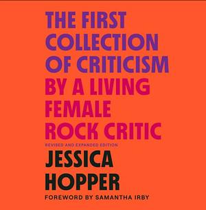 The First Collection of Criticism by a Living Female Rock Critic: Revised and Expanded Edition by Jessica Hopper