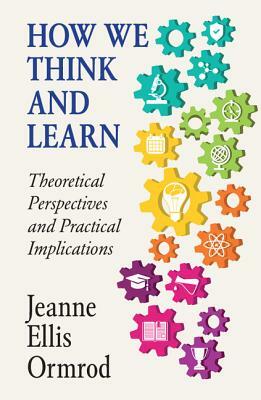 How We Think and Learn: Theoretical Perspectives and Practical Implications by Jeanne Ellis Ormrod
