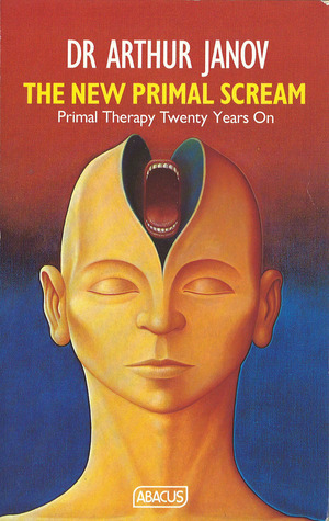 The New Primal Scream: Primal Therapy Twenty Years On by Arthur Janov