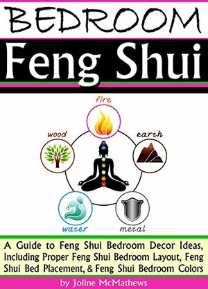 Bedroom Feng Shui: A Guide to Feng Shui Bedroom Decor Ideas, Including Proper Feng Shui Bedroom Layout, Feng Shui Bed Placement, and Feng Shui Bedroom Colors by Joline McMathews