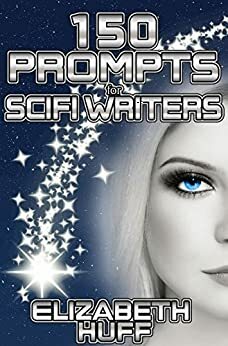 150 Prompts For Scifi Writers by Elizabeth Huff