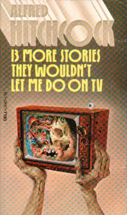 Alfred Hitchcock Presents 13 More Stories They Wouldn't Let Me Do on TV by A.M. Burrage, Thomas Burke, John Collier, Robert Bloch, James Francis Dwyer, C.P. Donnel Jr., D.K. Broster, Leonid Andreyev, Alfred Hitchcock, Roald Dahl, Stanley Ellin, Richard Connell, Robert Arthur, Ray Bradbury
