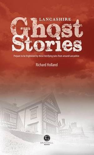 Lancashire Ghost Stories: Shiver Your Way Around Lancashire by Richard Holland