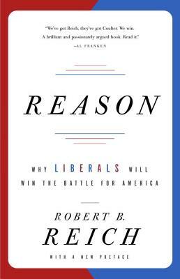 Reason: Why Liberals Will Win the Battle for America by Robert B. Reich