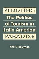 Peddling Paradise: The Politics of Tourism in Latin America by Kirk S. Bowman