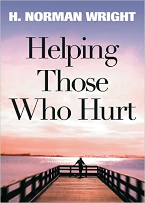 Helping Those Who Hurt by H. Norman Wright