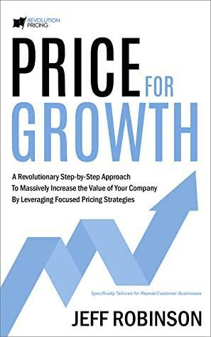 Price For Growth: A Revolutionary Step-By-Step Approach to Massively Impact the Value of Your Company by Leveraging Focused Pricing Strategies by Jeff Robinson