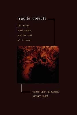 Fragile Objects: Soft Matter, Hard Science, and the Thrill of Discovery by Pierre-Gilles de Gennes, Jacques Badoz