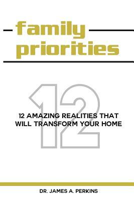 Family Priorities: 12 Amazing Realities That Will Transform Your Home by James A. Perkins