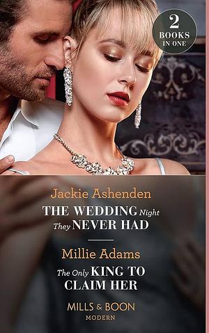 The Wedding Night They Never Had / the Only King to Claim Her: The Wedding Night They Never Had / the Only King to Claim Her by Jackie Ashenden, Millie Adams, Millie Adams