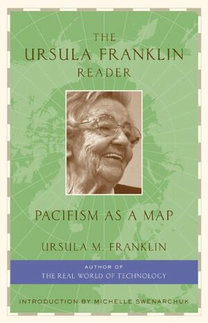 The Ursula Franklin Reader: Pacifism as a Map by Ursula Martius Franklin