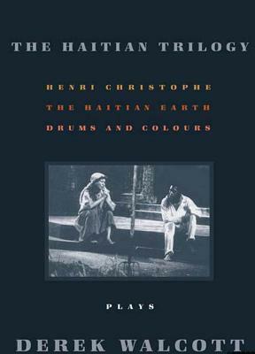 The Haitian Trilogy: Plays: Henri Christophe, Drums and Colours, and the Haytian Earth by Derek Walcott