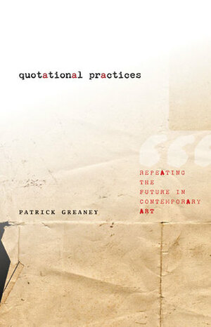 Quotational Practices: Repeating the Future in Contemporary Art by Patrick Greaney