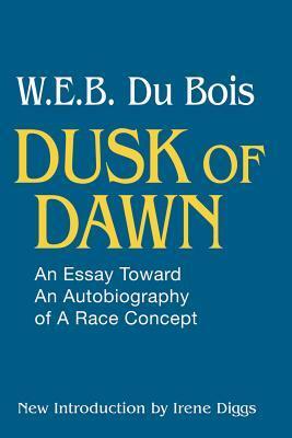 Dusk of Dawn: An Essay Toward an Autobiography of a Race Concept by Irene Diggs, W.E.B. Du Bois