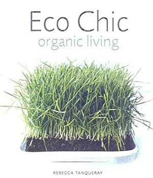 Eco Chic: Organic Living by Rebecca Tanqueray, Rebecca Tanquery