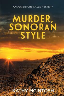 Murder, Sonoran Style: An Adventure Calls Mystery by Kathy McIntosh