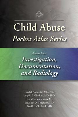 Child Abuse Pocket Atlas Series, Volume 4: Investigation, Documentation, and Radiology by Angelo P. Giardino, Randell Alexander, Debra Esernio-Jenssen