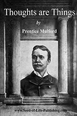 Thoughts Are Things by Prentice Mulford: Essays Selected from the White Cross Library - 1908 by Prentice Mulford, Rev Lux Newman Quimby Society