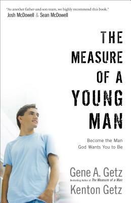The Measure of a Young Man: Become the Man God Wants You to Be by Gene A. Getz, Kenton Getz