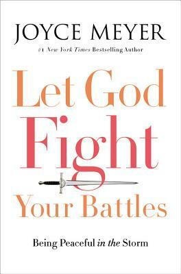 Let God Fight Your Battles: Being Peaceful in the Storm by Joyce Meyer