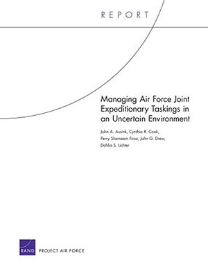 Managing Air Force Joint Expeditionary Taskings in an Uncertain Environment by Perry Shameen Firoz, Cynthia R. Cook, John A. Ausink