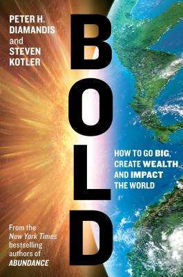 Bold: How to Go Big, Create Wealth, and Impact the World by Steven Kotler, Peter H. Diamandis