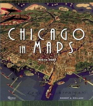 Chicago in Maps: 1612-2002 by Robert Holland