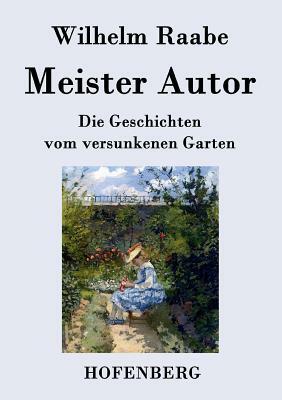 Meister Autor: Die Geschichten vom versunkenen Garten by Wilhelm Raabe