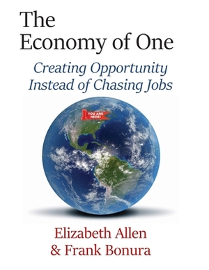 The Economy of One: Creating Opportunity Instead of Chasing Jobs by Elizabeth Allen, Frank Bonura