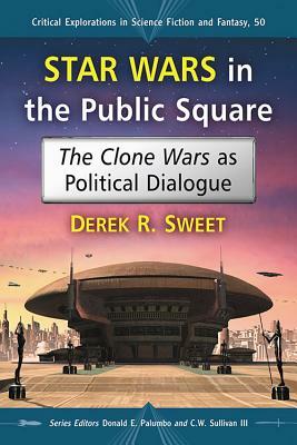 Star Wars in the Public Square: The Clone Wars as Political Dialogue by Derek R. Sweet