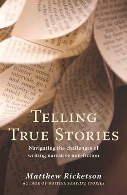 Telling True Stories: Navigating the Challenges of Writing Narrative Non-Fiction by Matthew Ricketson
