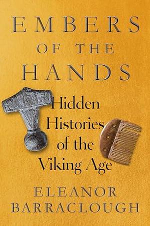 Embers of the Hands: Hidden Histories of the Viking Age by Eleanor Rosamund Barraclough, Eleanor Rosamund Barraclough