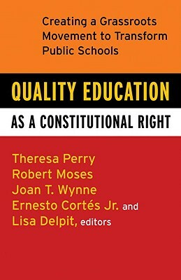 Quality Education as a Constitutional Right: Creating a Grassroots Movement to Transform Public Schools by Robert P. Moses, Theresa Perry, Ernesto Cortes