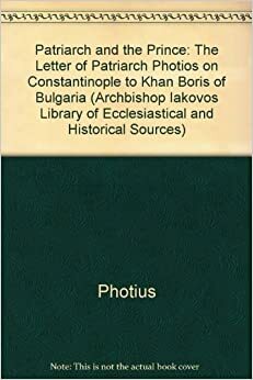 The Patriarch And The Prince: The Letter Of Patriarch Photios Of Constantinople To Khan Boris Of Bulgaria by Photius