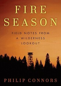 Fire Season: Field Notes from a Wilderness Lookout by Philip Connors