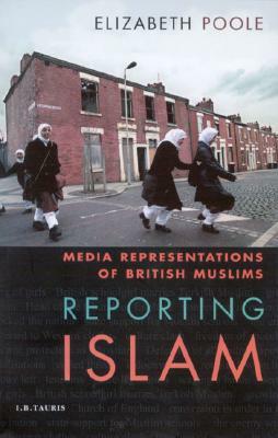 Reporting Islam: Media Representations and British Muslims by Elizabeth Poole