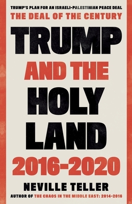 Trump and the Holy Land: 2016-2020: The Deal of the Century by Neville Teller
