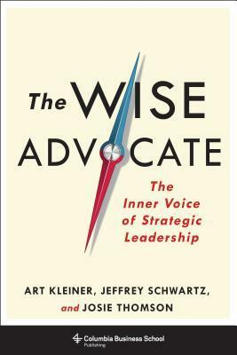 The Wise Advocate: The Inner Voice of Strategic Leadership by Jeffrey Schwartz, Josie Thomson, Art Kleiner