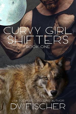 Curvy Girl Shifters: Book One by D.V. Fischer, D.V. Fischer