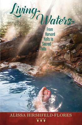 Living Waters: From Harvard Halls to Sacred Falls by Alissa Hirshfeld-Flores