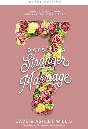 7 Days to a Stronger Marriage: Grow Closer to Your Husband Than Ever Before by Ashley Willis, Dave Willis
