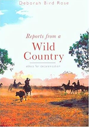 Reports From a Wild Country: Ethics of Decolonisation by Deborah Bird Rose
