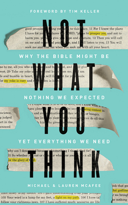 Not What You Think: Why the Bible Might Be Nothing We Expected Yet Everything We Need by Lauren McAfee, Michael McAfee