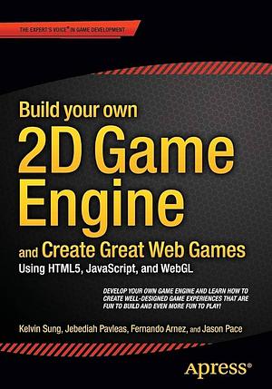 Build your own 2D Game Engine and Create Great Web Games: Using HTML5, JavaScript, and WebGL by Jason Pace, Fernando Arnez, Kelvin Sung, Jebediah Pavleas