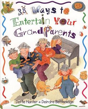 38 Ways to Entertain Your Grandparents by Dette Hunter, Deirdre Betteridge